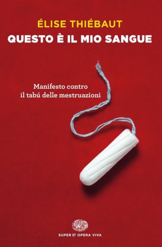 Questo &egrave; il mio sangue. Manifesto contro il tab&uacute; delle mestruazioni