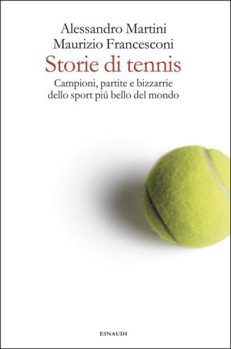Storie di tennis. Campioni, partite e bizzarrie dello sport pi&ugrave; bello del mondo