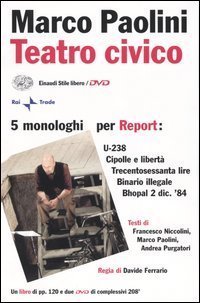 Teatro civico. 5 monologhi per Report: U-238-Cipolle e libert&agrave;-Trecentosessanta lire-Binario illegale-Bhopal 2 dic. '84