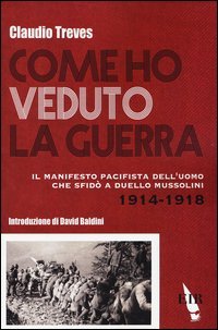 Come ho veduto la guerra. Il manifesto pacifista dell'uomo che sfid&ograve; a duello Mussolini (1914-1918)