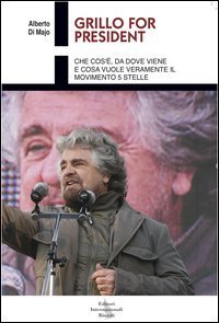 Grillo for president. Che cos'&egrave;, da dove viene e cosa vuole veramente il Movimento 5 Stelle