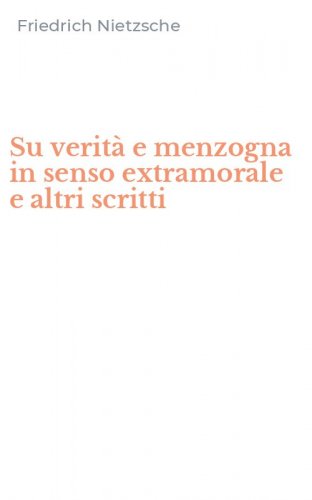 Su verit&agrave; e menzogna in senso extramorale e altri scritti