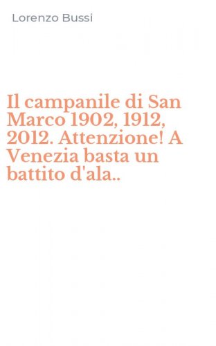 Il campanile di San Marco 1902, 1912, 2012. Attenzione! A Venezia basta un battito d'ala..
