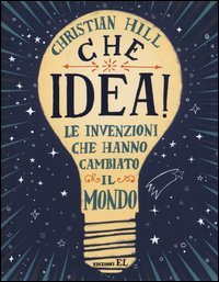 Che idea! Le invenzioni che hanno cambiato il mondo