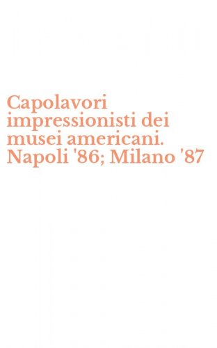Capolavori impressionisti dei musei americani. Napoli '86; Milano '87
