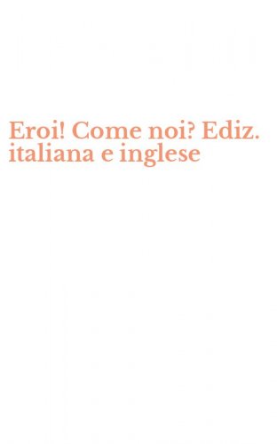 Eroi! Come noi? Ediz. italiana e inglese