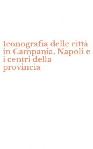 Iconografia delle citt&agrave; in Campania. Napoli e i centri della provincia