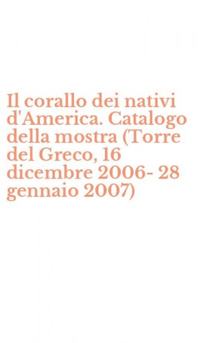 Il corallo dei nativi d'America. Catalogo della mostra (Torre del Greco, 16 dicembre 2006-28 gennaio 2007)