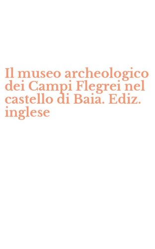 Il museo archeologico dei Campi Flegrei nel castello di Baia. Ediz. inglese