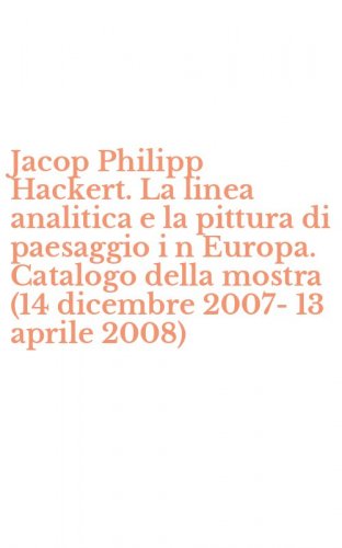 Jacop Philipp Hackert. La linea analitica e la pittura di paesaggio i n Europa. Catalogo della mostra (14 dicembre 2007-13 aprile 2008)
