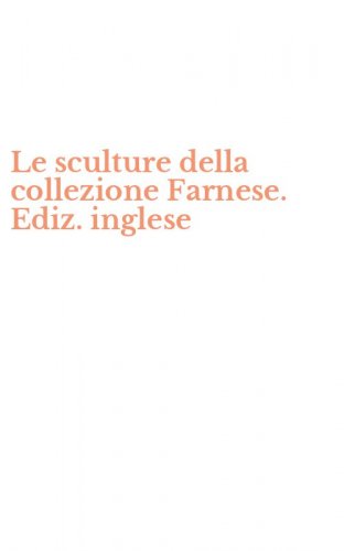 Le sculture della collezione Farnese. Ediz. inglese