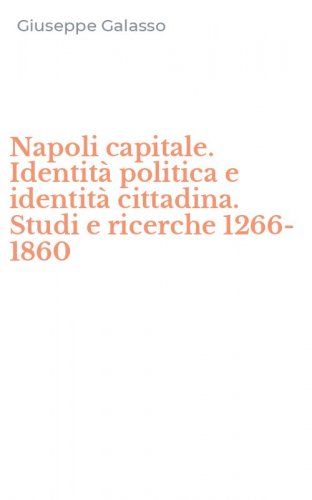 Napoli capitale. Identit&agrave; politica e identit&agrave; cittadina. Studi e ricerche 1266-1860