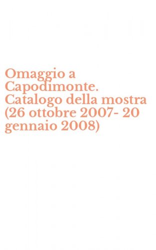 Omaggio a Capodimonte. Catalogo della mostra (26 ottobre 2007-20 gennaio 2008)