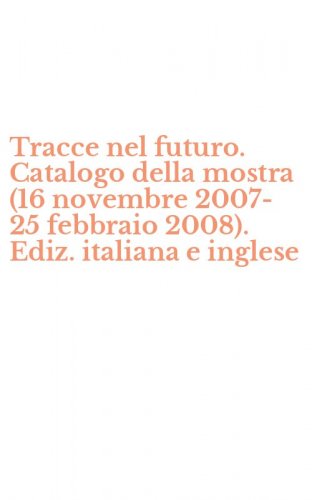 Tracce nel futuro. Catalogo della mostra (16 novembre 2007-25 febbraio 2008). Ediz. italiana e inglese