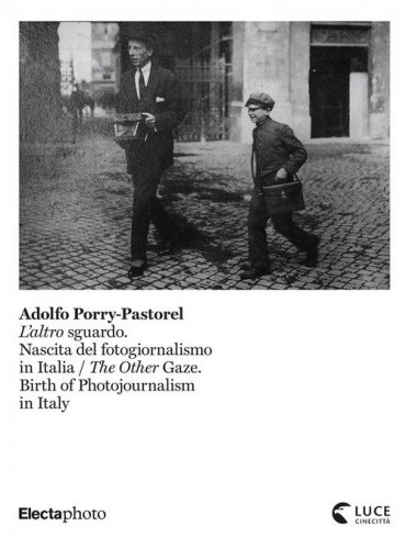 Adolfo Porry-Pastorel. L'altro sguardo. Nascita del fotogiornalismo in Italia-The Other Gaze. Birth of photojournalism in Italy. Catalogo della mostra (Roma, 1 luglio-24 ottobre 2021)