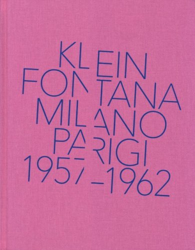 Klein, Fontana. Milano-Parigi (1957-1962). Catalogo della mostra (Milano 16 ottobre 2014-15 marzo 2015)