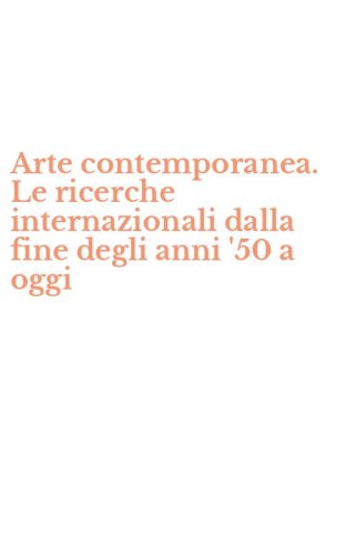 Arte contemporanea. Le ricerche internazionali dalla fine degli anni '50 a oggi
