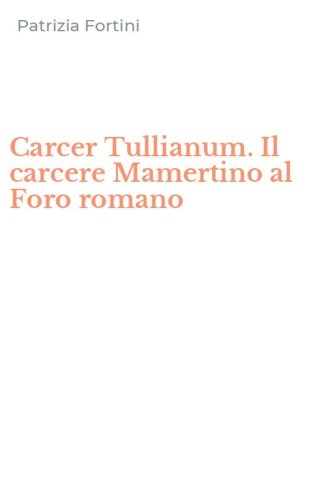 Carcer Tullianum. Il carcere Mamertino al Foro romano