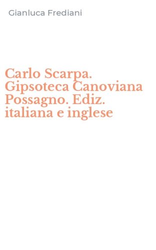 Carlo Scarpa. Gipsoteca Canoviana Possagno. Ediz. italiana e inglese