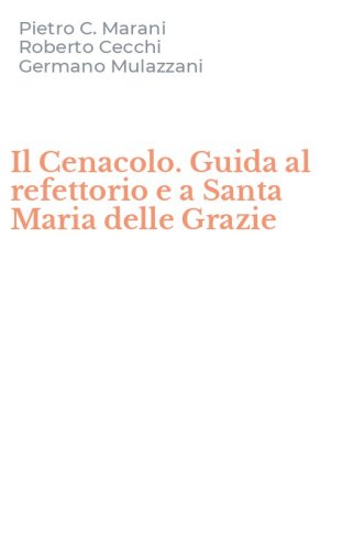 Il Cenacolo. Guida al refettorio e a Santa Maria delle Grazie