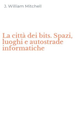 La citt&agrave; dei bits. Spazi, luoghi e autostrade informatiche