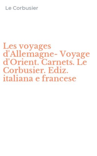Les voyages d'Allemagne-Voyage d'Orient. Carnets. Le Corbusier. Ediz. italiana e francese