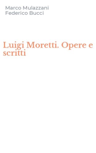 Luigi Moretti. Opere e scritti