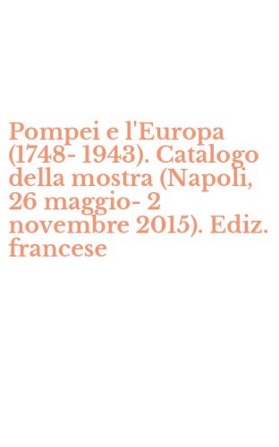 Pompei e l'Europa (1748-1943). Catalogo della mostra (Napoli, 26 maggio-2 novembre 2015). Ediz. francese