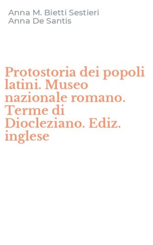 Protostoria dei popoli latini. Museo nazionale romano. Terme di Diocleziano. Ediz. inglese