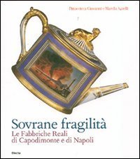 Sovrane fragilit&agrave;. Le Fabbriche Reali di Capodimonte e di Napoli. Catalogo della mostra (Torino, 11 maggio-26 agosto 2007)