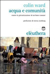 Acqua e comunit&agrave;. Contro la privatizzazione di un bene comune