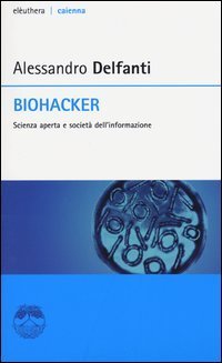 Biohacker. Scienza aperta e societ&agrave; dell'informazione