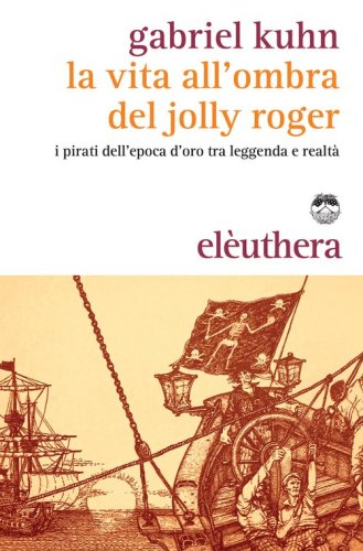 La vita all'ombra del Jolly Roger. I pirati tra leggenda e realt&agrave;