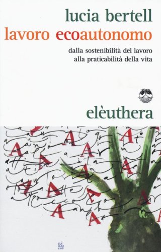 Lavoro ecoautonomo. Dalla sostenibilit&agrave; del lavoro alla praticabilit&agrave; della vita