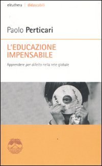 L'educazione impensabile. Apprendere &laquo;per difetto&raquo; nella rete globale