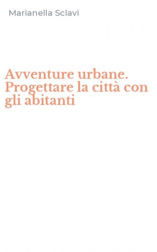 Avventure urbane. Progettare la citt&agrave; con gli abitanti