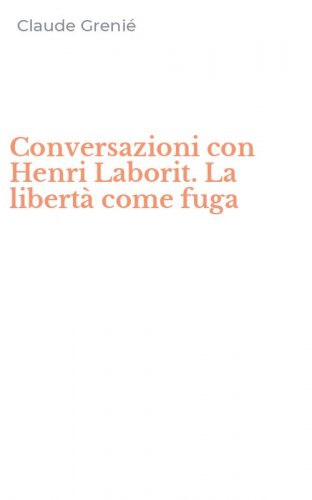 Conversazioni con Henri Laborit. La libert&agrave; come fuga