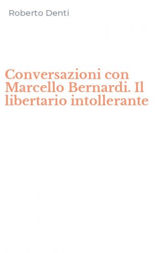 Conversazioni con Marcello Bernardi. Il libertario intollerante