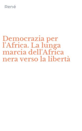 Democrazia per l'Africa. La lunga marcia dell'Africa nera verso la libert&agrave;
