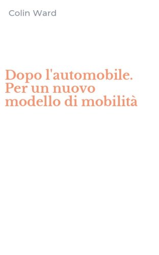 Dopo l'automobile. Per un nuovo modello di mobilit&agrave;