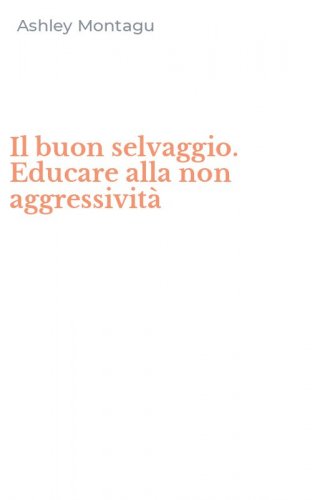 Il buon selvaggio. Educare alla non aggressivit&agrave;