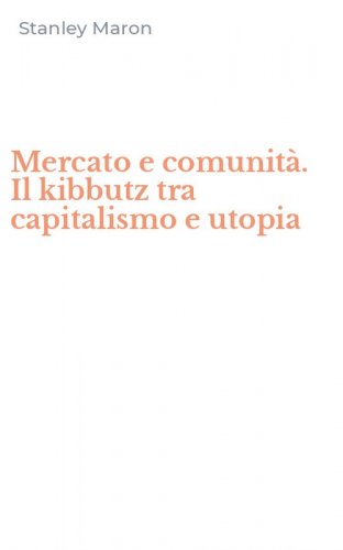 Mercato e comunit&agrave;. Il kibbutz tra capitalismo e utopia