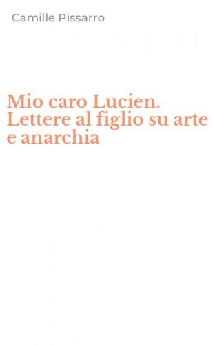 Mio caro Lucien. Lettere al figlio su arte e anarchia