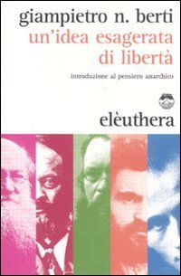Un'idea esagerata di libert&agrave;. Introduzione al pensiero anarchico