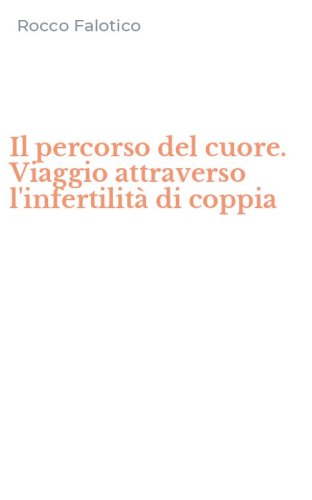 Il percorso del cuore. Viaggio attraverso l'infertilit&agrave; di coppia