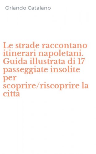 Le strade raccontano itinerari napoletani. Guida illustrata di 17 passeggiate insolite per scoprire/riscoprire la citt&agrave;