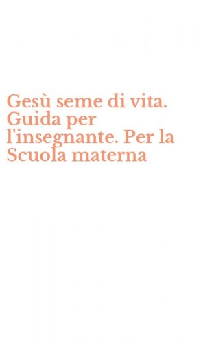 Ges&ugrave; seme di vita. Guida per l'insegnante. Per la Scuola materna