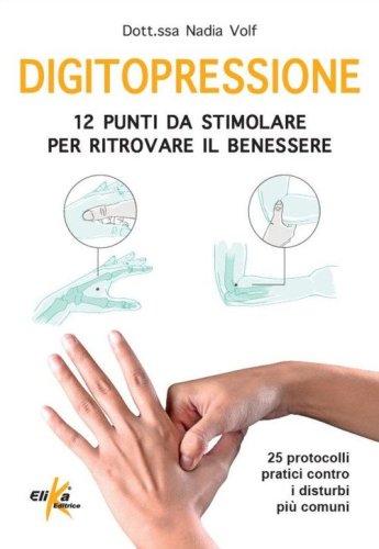 Digitopressione: 12 punti da stimolare per ritrovare il benessere. 25 protocolli pratici contro i disturbi pi&ugrave; comuni