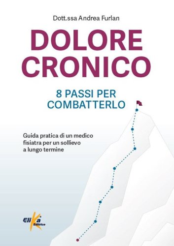 Dolore cronico: 8 passi per combatterlo. Guida pratica di un medico fisiatra per un sollievo a lungo termine