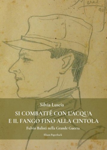 Si combatt&eacute; con l'acqua e il fango fino alla cintola. Fulvio Balisti nella Grande Guerra